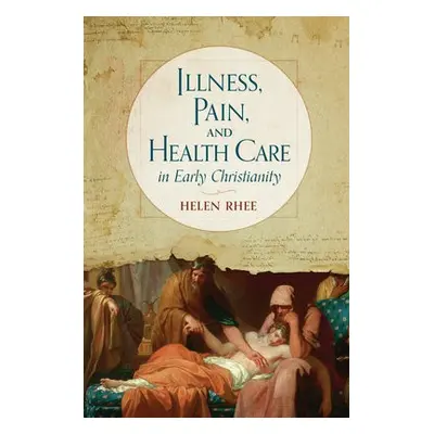 Illness, Pain, and Health Care in Early Christianity - Rhee, Helen