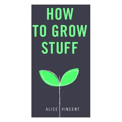 How to Grow Stuff - Vincent, Alice