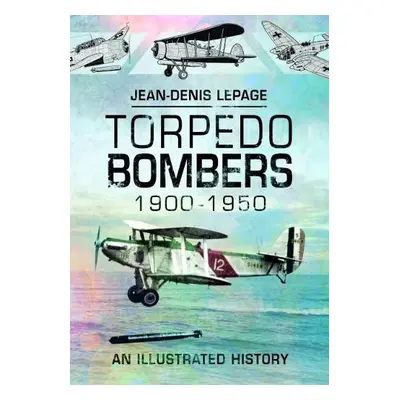 Torpedo Bombers, 1900-1950 - Lepage, Jean-Denis