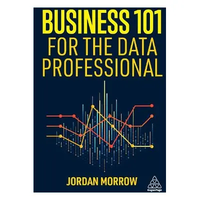 Business 101 for the Data Professional - Morrow, Jordan