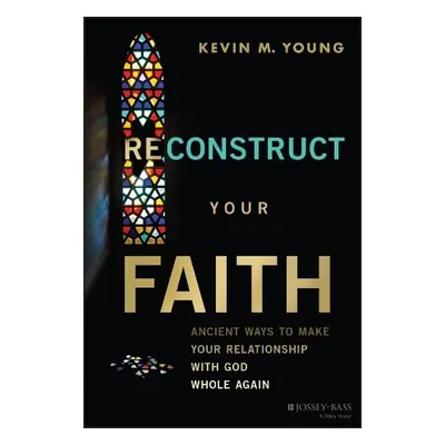 Reconstruct Your Faith - Young, Kevin M. (Christ's Table)