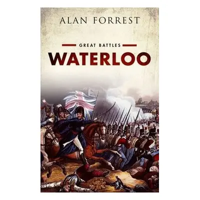 Waterloo - Forrest, Alan (Emeritus Professor of Modern History, Emeritus Professor of Modern His