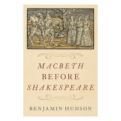 Macbeth before Shakespeare - Hudson, Benjamin (Professor of History and Medieval Studies, Profes