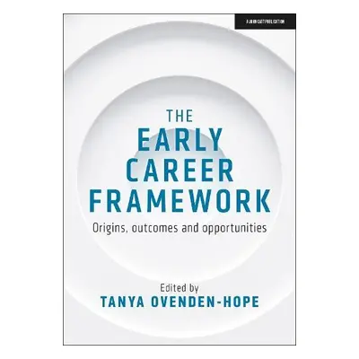 Early Career Framework: Origins, outcomes and opportunities - Ovenden-Hope, Tanya