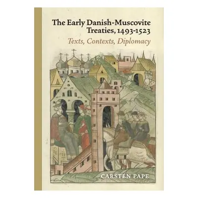 Early Danish-Muscovite Treaties, 1493-1523 - Pape, Carsten