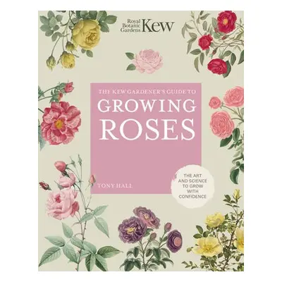 Kew Gardener's Guide to Growing Roses - ROYAL BOTANIC GARDENS KEW a Hall, Tony