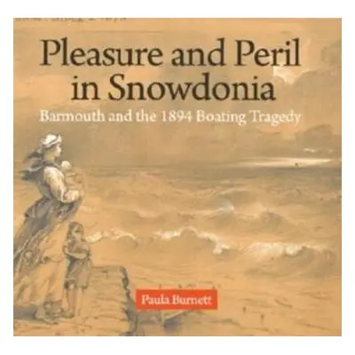 Pleasure and Peril in Snowdonia - Barmouth and the 1894 Boating Tragedy - Burnett, Paula