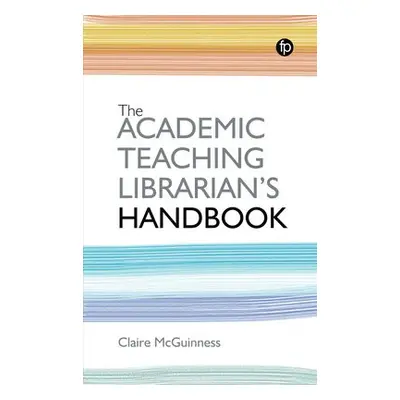 Academic Teaching Librarian's Handbook - McGuinness, Claire