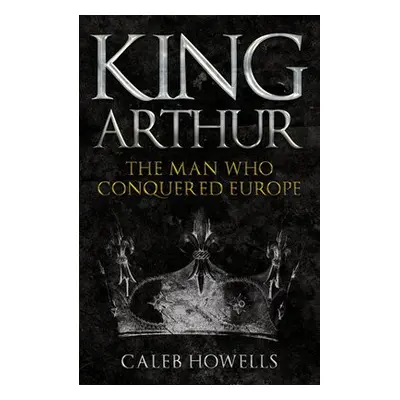 King Arthur - Howells, Caleb