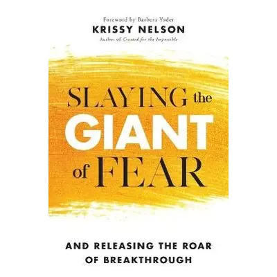 Slaying the Giant of Fear – And Releasing the Roar of Breakthrough - Nelson, Krissy a Yoder, Bar