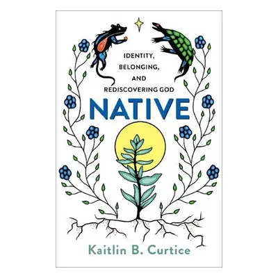 Native – Identity, Belonging, and Rediscovering God - Curtice, Kaitlin B.