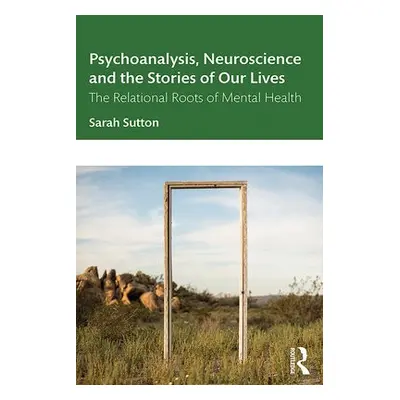 Psychoanalysis, Neuroscience and the Stories of Our Lives - Sutton, Sarah