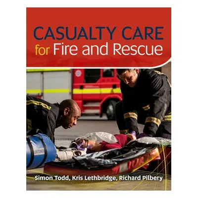 Casualty Care for Fire and Rescue - Lethbridge, Kris a Todd, Simon a Pilbery, Richard