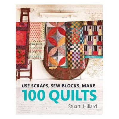 Use Scraps, Sew Blocks, Make 100 Quilts - Hillard, Stuart