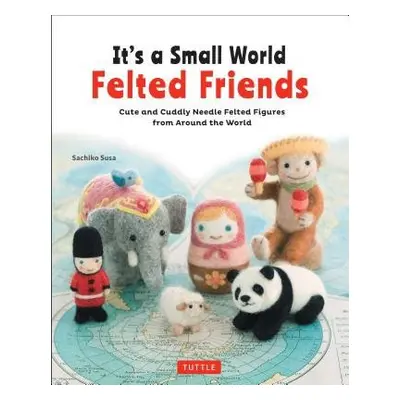 It's a Small World Felted Friends by Sachiko Susa - Susa, Sachiko