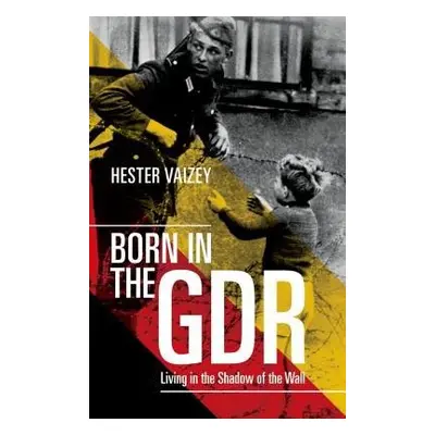 Born in the GDR - Vaizey, Hester (University Lecturer in Modern German History and Fellow of Cla