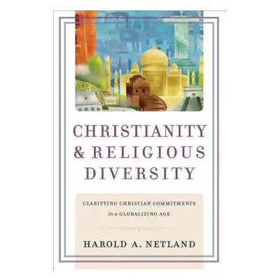 Christianity and Religious Diversity – Clarifying Christian Commitments in a Globalizing Age - N