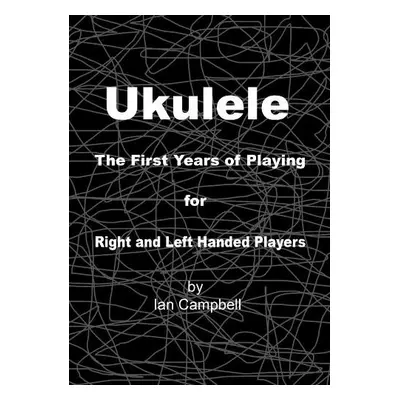 Ukulele The First Years of Playing for Left and Right Handed Players - Campbell, Ian