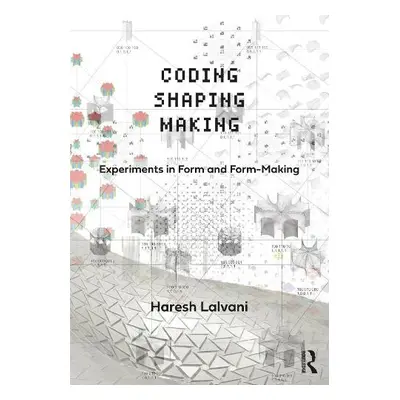 Coding, Shaping, Making - Lalvani, Haresh