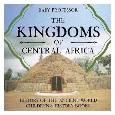 Kingdoms of Central Africa - History of the Ancient World Children's History Books - Baby Profes