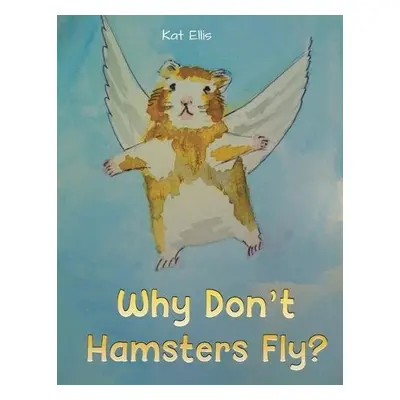 Why Don't Hamsters Fly? - Ellis, Kat