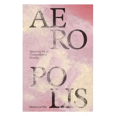 Aeropolis – Queering Air in Toxicpolluted Worlds - Calvillo, Nerea