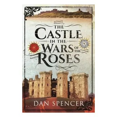 Castle in the Wars of the Roses - Spencer, Dan