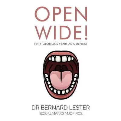 Open Wide! Fifty Glorious Years as a Dentist - BDS (U.Manc) MJDF RCS, Dr Bernard Lester