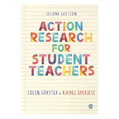 Action Research for Student Teachers - Forster, Colin a Eperjesi, Rachel