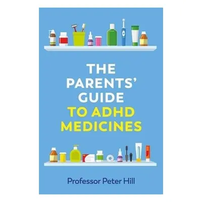 Parents' Guide to ADHD Medicines - Hill, Peter