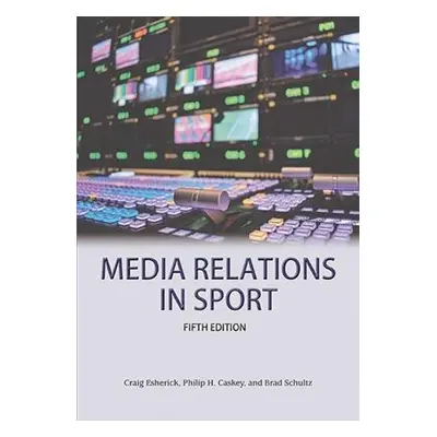 Media Relations in Sport 5th Edition - Esherick, Craig a Caskey, Philip H a Schulz, Brad