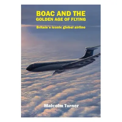 BOAC and the Golden Age of Flying - Turner, Malcolm