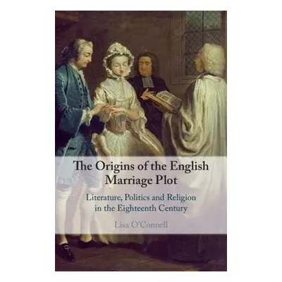 Origins of the English Marriage Plot - O'Connell, Lisa (University of Queensland)