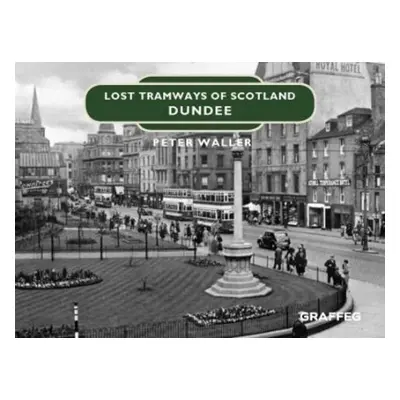 Lost Tramways of Scotland: Dundee - Waller, Peter