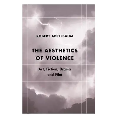 Aesthetics of Violence - Appelbaum, Robert, Professor Emeritus of Eng