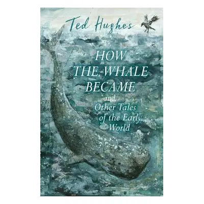 How the Whale Became and Other Tales of the Early World - Hughes, Ted