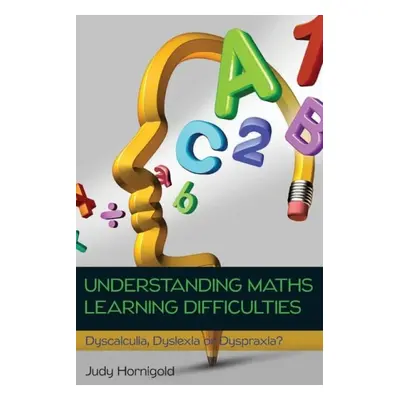 Understanding Learning Difficulties in Maths: Dyscalculia, Dyslexia or Dyspraxia? - Hornigold, J