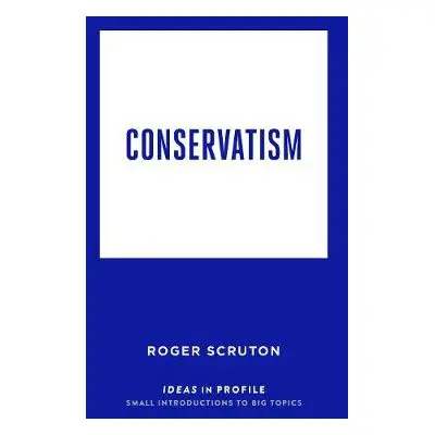 Conservatism: Ideas in Profile - Scruton, Roger