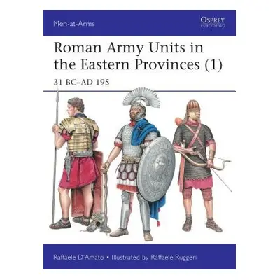 Roman Army Units in the Eastern Provinces (1) - D’Amato, Raffaele (Author)