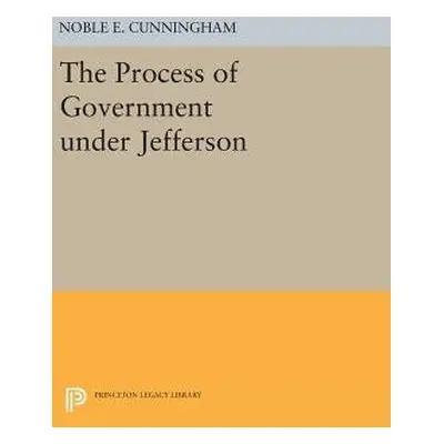 Process of Government under Jefferson - Cunningham, Noble E.