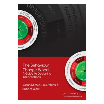 Behaviour Change Wheel - Michie, Prof. Susan a Atkins, Dr. Lou a West, Prof. Robert