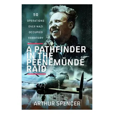 Pathfinder in the Peenemunde Raid - Spencer, Arthur