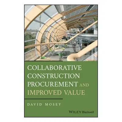 Collaborative Construction Procurement and Improved Value - Mosey, David (King's College, London