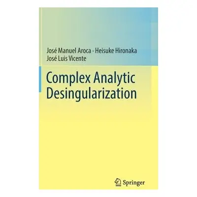 Complex Analytic Desingularization - Aroca, Jose Manuel a Hironaka, Heisuke a Vicente, Jose Luis