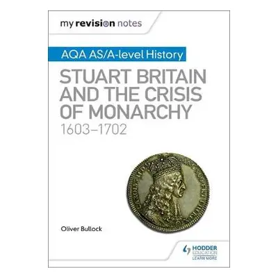 My Revision Notes: AQA AS/A-level History: Stuart Britain and the Crisis of Monarchy, 1603-1702 