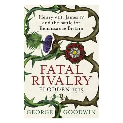 Fatal Rivalry, Flodden 1513 - Goodwin, George