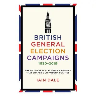 British General Election Campaigns 1830-2019 - Dale, Iain