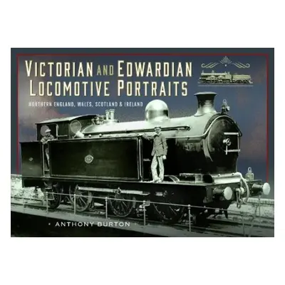 Victorian and Edwardian Locomotive Portraits, Northern England, Wales, Scotland and Ireland - Bu