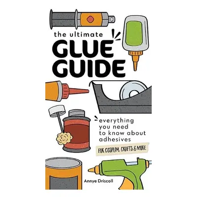 The Ultimate Glue Guide - Driscoll, Annye