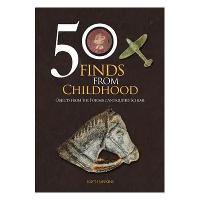 50 Finds from Childhood - Hawkins, Kayt